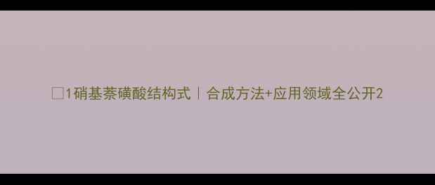 图片 🔬1硝基萘磺酸结构式｜合成方法+应用领域全公开2