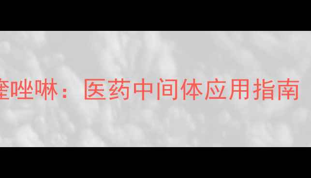 图片 🔬4-氯甲基-2-甲基喹唑啉：医药中间体应用指南｜CAS编号与合成全🔬