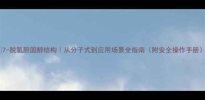 图片 🔬7-脱氢胆固醇结构｜从分子式到应用场景全指南（附安全操作手册）2