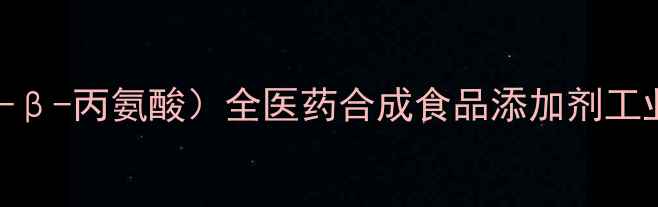 图片 🔬CAS38194（N-乙酰基-β-丙氨酸）全医药合成食品添加剂工业应用+安全操作指南🔬