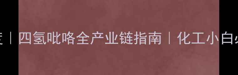 图片 🔬CAS71-48-7深度｜四氢吡咯全产业链指南｜化工小白必看生产应用手册