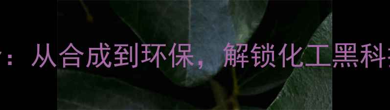 图片 🔬NMP应用全：从合成到环保，解锁化工黑科技新场景💡1