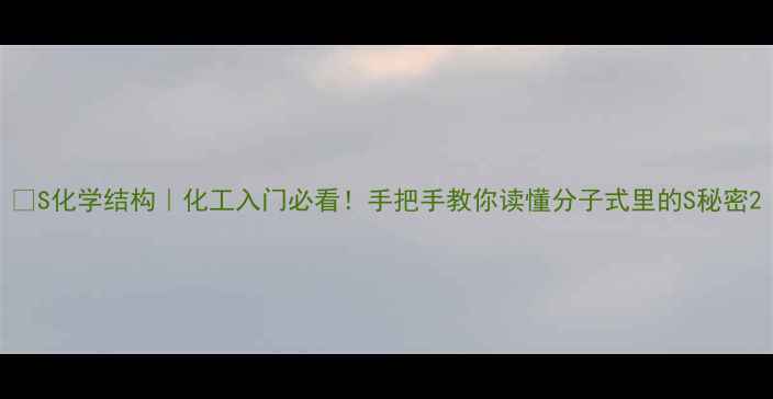图片 🔬S化学结构｜化工入门必看！手把手教你读懂分子式里的S秘密2