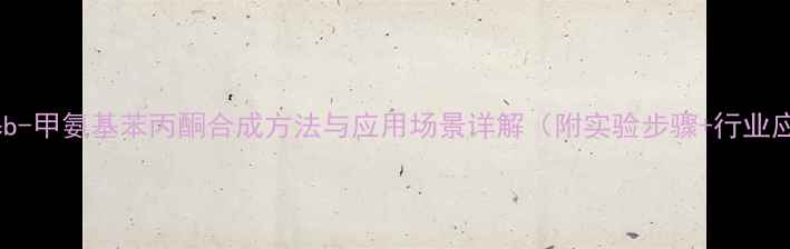 图片 🔬a-甲基b-甲氨基苯丙酮合成方法与应用场景详解（附实验步骤+行业应用）🔬1