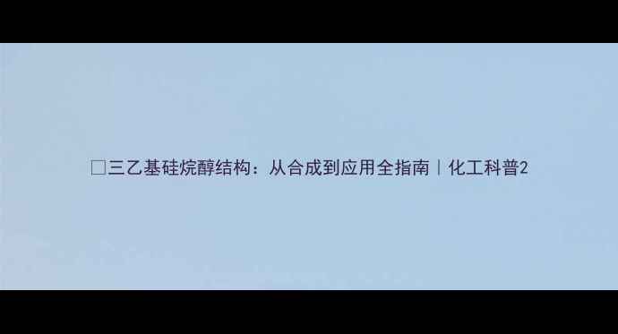 图片 🔬三乙基硅烷醇结构：从合成到应用全指南｜化工科普2