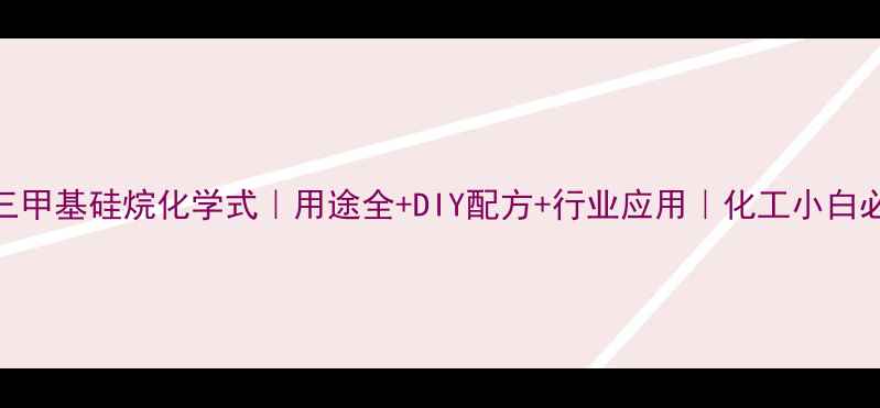 图片 🔬三甲基硅烷化学式｜用途全+DIY配方+行业应用｜化工小白必看