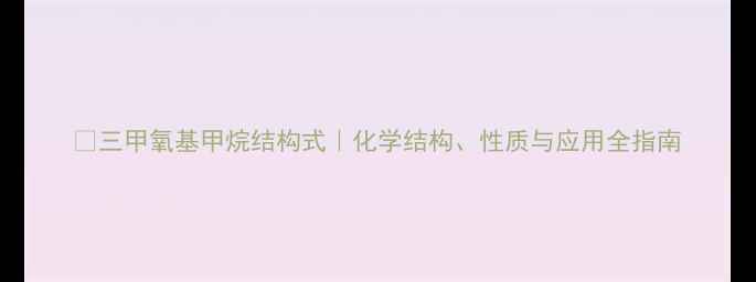 图片 🔬三甲氧基甲烷结构式｜化学结构、性质与应用全指南