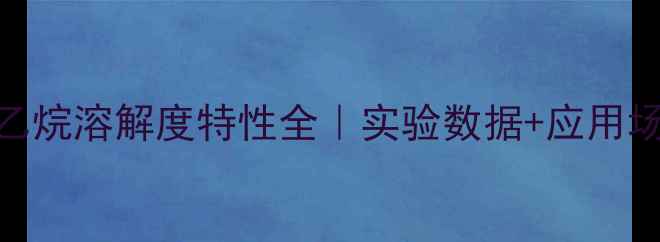 图片 🔬三羟基甲基乙烷溶解度特性全｜实验数据+应用场景+安全指南2