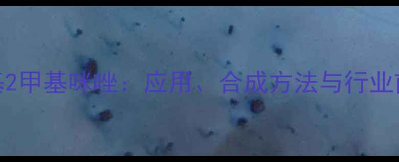 图片 🔬乙烯基2甲基咪唑：应用、合成方法与行业前景全🔬