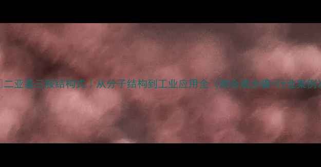 图片 🔬二亚基三胺结构式｜从分子结构到工业应用全（附合成步骤+行业案例）