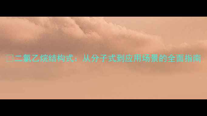 图片 🔬二氯乙烷结构式：从分子式到应用场景的全面指南