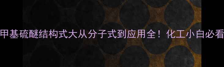 图片 🔬二甲基硫醚结构式大从分子式到应用全！化工小白必看干货