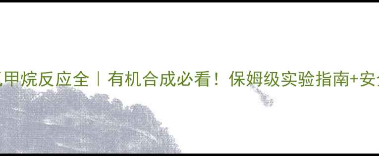 图片 🔬六甲基苯+氯甲烷反应全｜有机合成必看！保姆级实验指南+安全操作手册✅1