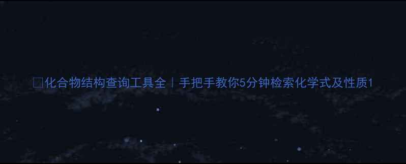 图片 🔬化合物结构查询工具全｜手把手教你5分钟检索化学式及性质1