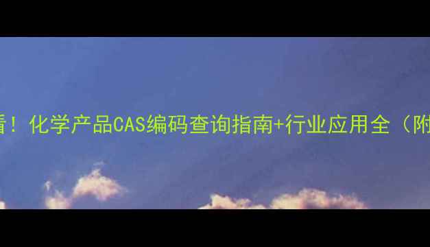 图片 🔬化工人必看！化学产品CAS编码查询指南+行业应用全（附选型技巧）2