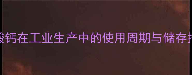 图片 🔬化工人必看！葡萄糖酸钙在工业生产中的使用周期与储存指南（附详细操作手册）