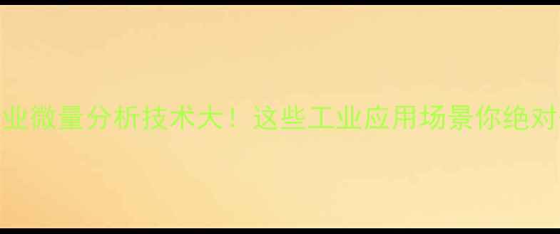 图片 🔬化工行业微量分析技术大！这些工业应用场景你绝对想不到！