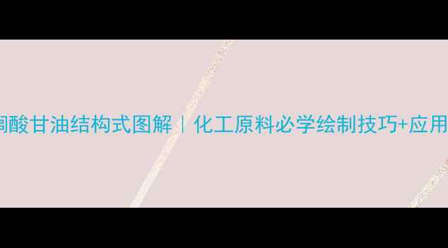 图片 🔬单棕榈酸甘油结构式图解｜化工原料必学绘制技巧+应用场景全2