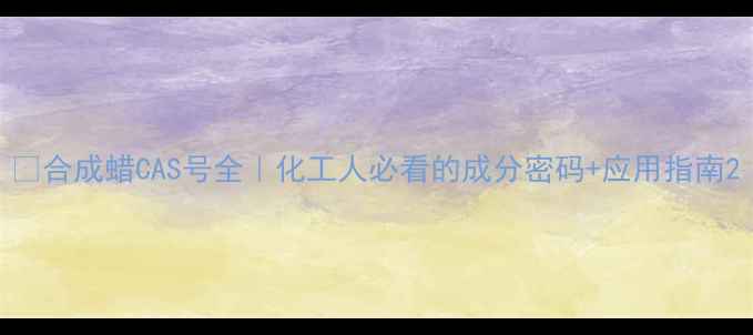 图片 🔬合成蜡CAS号全｜化工人必看的成分密码+应用指南2