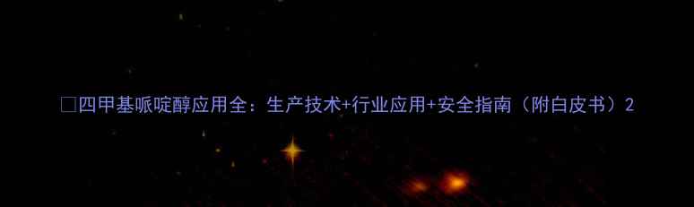 图片 🔬四甲基哌啶醇应用全：生产技术+行业应用+安全指南（附白皮书）2