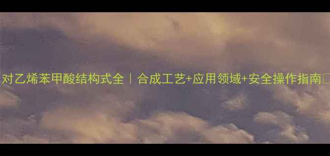 图片 🔬对乙烯苯甲酸结构式全｜合成工艺+应用领域+安全操作指南💡1