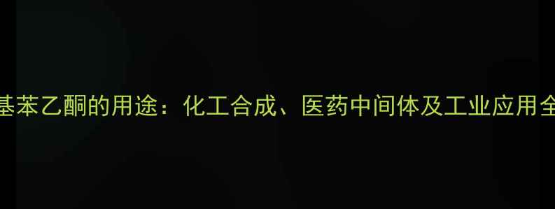图片 🔬对硝基苯乙酮的用途：化工合成、医药中间体及工业应用全指南💊