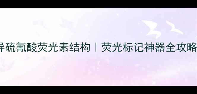 图片 🔬异硫氰酸荧光素结构｜荧光标记神器全攻略🔬1