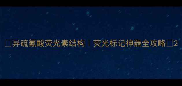 图片 🔬异硫氰酸荧光素结构｜荧光标记神器全攻略🔬2