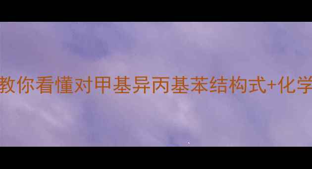 图片 🔬手把手教你看懂对甲基异丙基苯结构式+化学性质全🔬