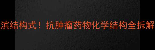 图片 🔬手把手氟达拉滨结构式！抗肿瘤药物化学结构全拆解（附合成工艺）