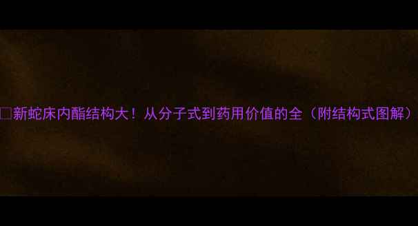 图片 🔬新蛇床内酯结构大！从分子式到药用价值的全（附结构式图解）