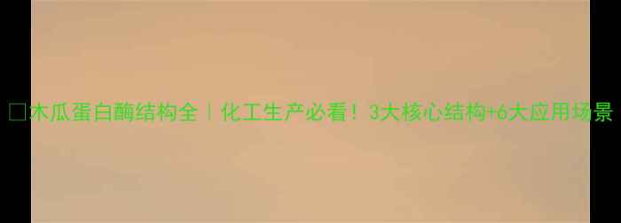 图片 🔬木瓜蛋白酶结构全｜化工生产必看！3大核心结构+6大应用场景