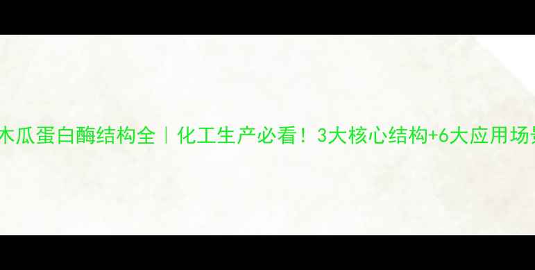 图片 🔬木瓜蛋白酶结构全｜化工生产必看！3大核心结构+6大应用场景1
