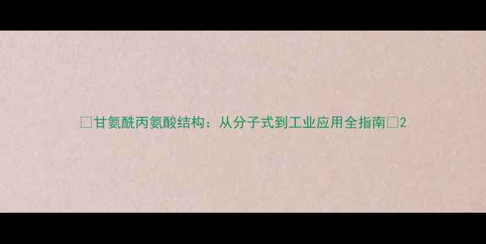 图片 🔬甘氨酰丙氨酸结构：从分子式到工业应用全指南🔬2
