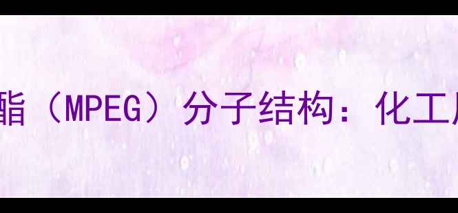 图片 🔬甲基丙烯酸聚乙二醇酯（MPEG）分子结构：化工原料的奥秘与应用指南2