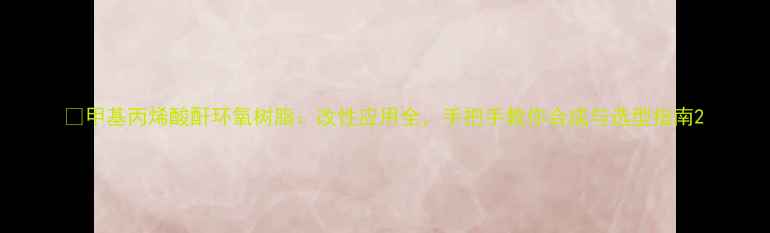 图片 🔬甲基丙烯酸酐环氧树脂：改性应用全，手把手教你合成与选型指南2