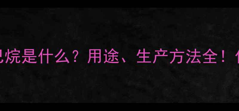 图片 🔬甲基乙基己烷是什么？用途、生产方法全！化工人必看🔬