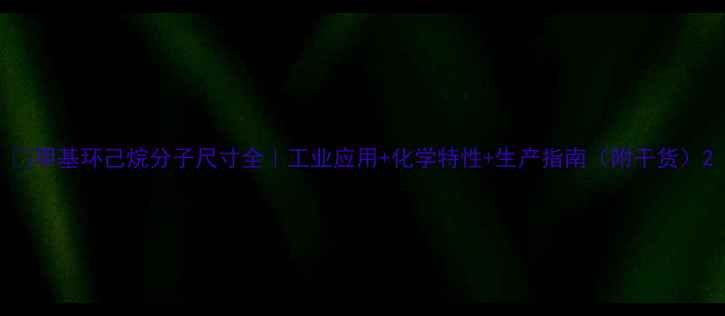 图片 🔬甲基环己烷分子尺寸全｜工业应用+化学特性+生产指南（附干货）2