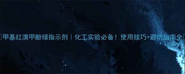 图片 🔬甲基红溴甲酚绿指示剂｜化工实验必备！使用技巧+避坑指南全🔬
