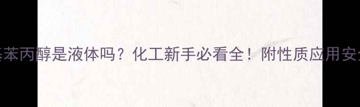 图片 🔬甲基苯丙醇是液体吗？化工新手必看全！附性质应用安全指南