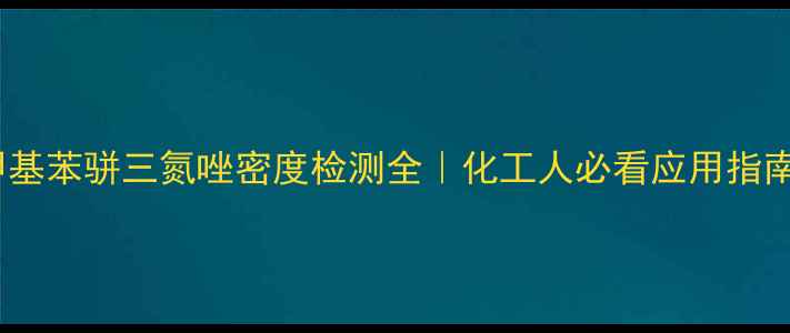 图片 🔬甲基苯骈三氮唑密度检测全｜化工人必看应用指南💡1