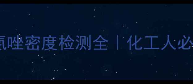 图片 🔬甲基苯骈三氮唑密度检测全｜化工人必看应用指南💡2