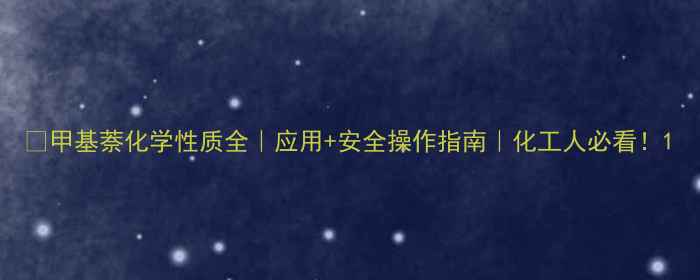 图片 🔬甲基萘化学性质全｜应用+安全操作指南｜化工人必看！1