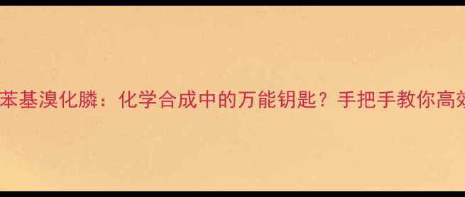 图片 🔬甲氧甲基三苯基溴化膦：化学合成中的万能钥匙？手把手教你高效催化应用🔬1