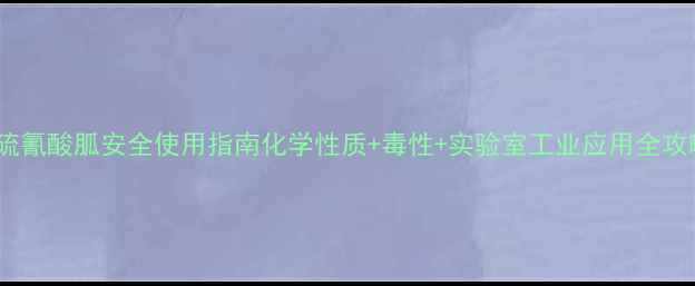 图片 🔬硫氰酸胍安全使用指南化学性质+毒性+实验室工业应用全攻略1