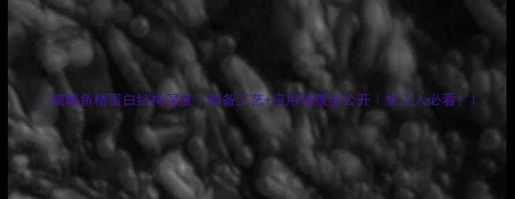 图片 🔬硫酸鱼精蛋白结构深度｜制备工艺+应用场景全公开｜化工人必看！1