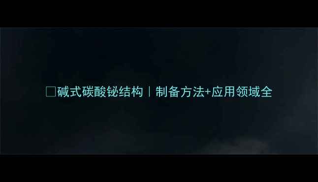 图片 🔬碱式碳酸铋结构｜制备方法+应用领域全