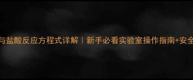 图片 🔬磷酸钠与盐酸反应方程式详解｜新手必看实验室操作指南+安全注意事项