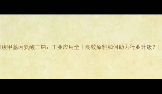 图片 🔬羧甲基丙氨酸三钠：工业应用全｜高效原料如何助力行业升级？💡1