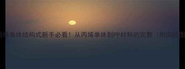 图片 🔬聚丙烯单体结构式新手必看！从丙烯单体到PP材料的完整（附实验图解）2